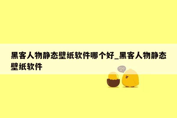 黑客人物静态壁纸软件哪个好_黑客人物静态壁纸软件