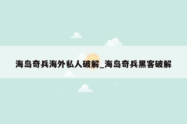 海岛奇兵海外私人破解_海岛奇兵黑客破解