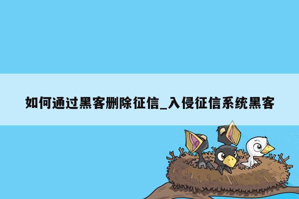 如何通过黑客删除征信_入侵征信系统黑客