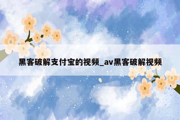 黑客破解支付宝的视频_av黑客破解视频