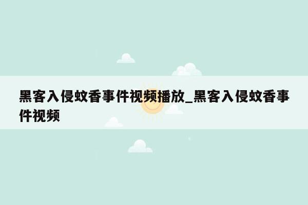 黑客入侵蚊香事件视频播放_黑客入侵蚊香事件视频