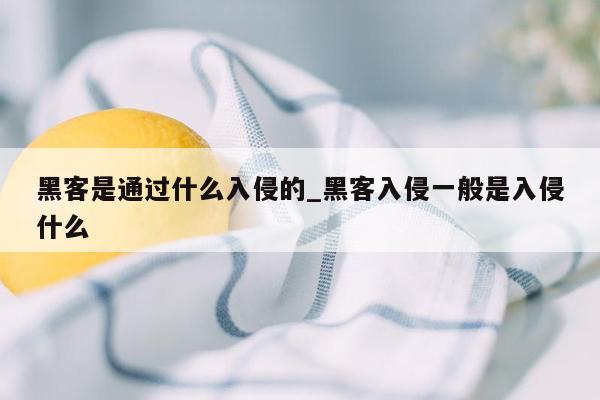 黑客是通过什么入侵的_黑客入侵一般是入侵什么