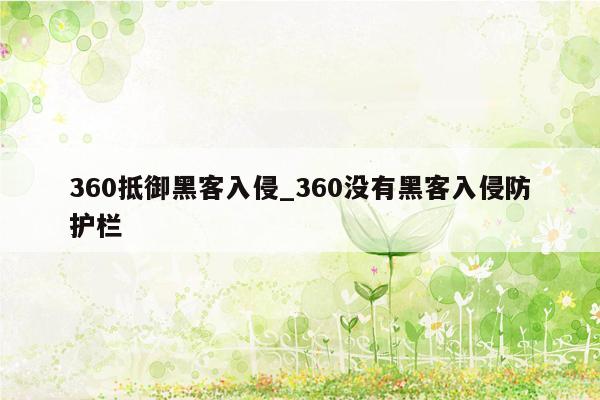 360抵御黑客入侵_360没有黑客入侵防护栏