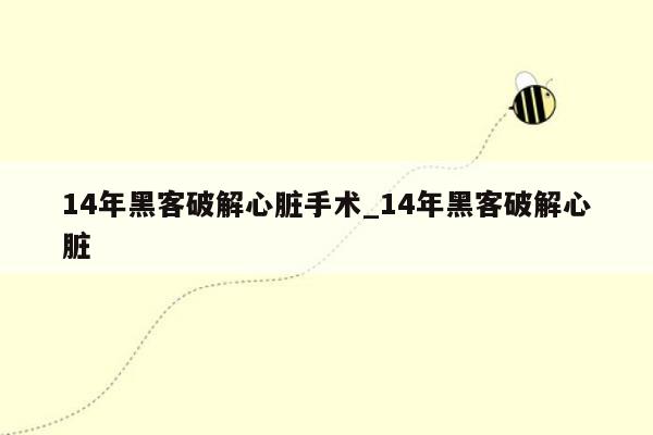 14年黑客破解心脏手术_14年黑客破解心脏