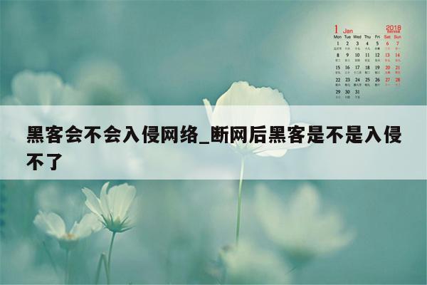 黑客会不会入侵网络_断网后黑客是不是入侵不了