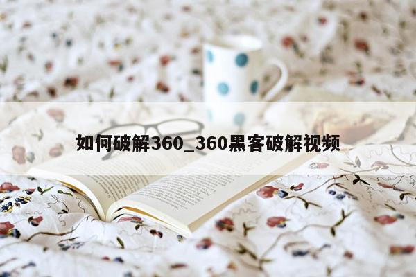 如何破解360_360黑客破解视频