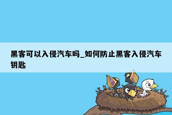 黑客可以入侵汽车吗_如何防止黑客入侵汽车钥匙