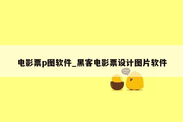 电影票p图软件_黑客电影票设计图片软件