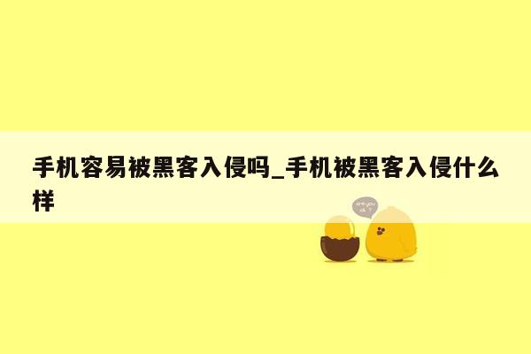 手机容易被黑客入侵吗_手机被黑客入侵什么样