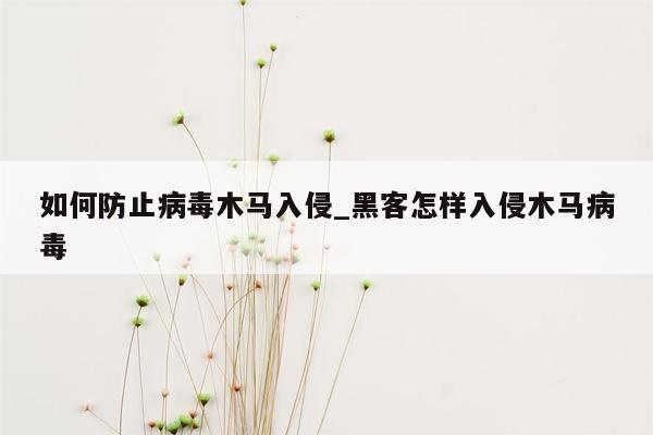 如何防止病毒木马入侵_黑客怎样入侵木马病毒