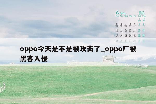oppo今天是不是被攻击了_oppo厂被黑客入侵