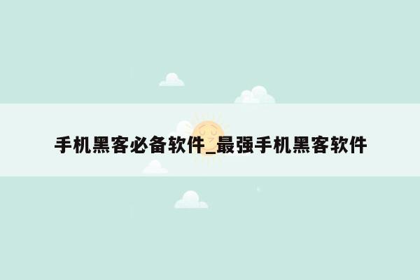 手机黑客必备软件_最强手机黑客软件