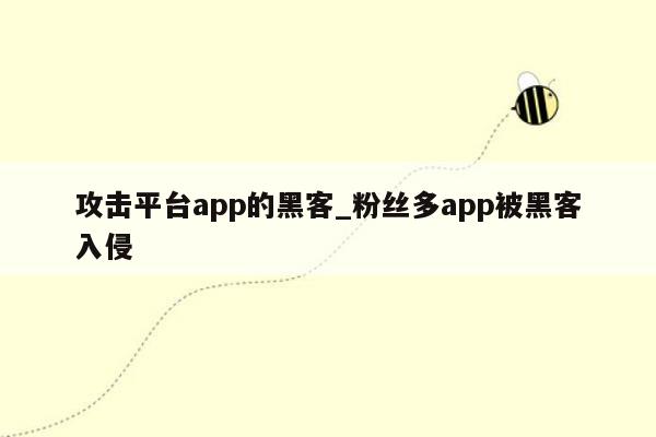 攻击平台app的黑客_粉丝多app被黑客入侵