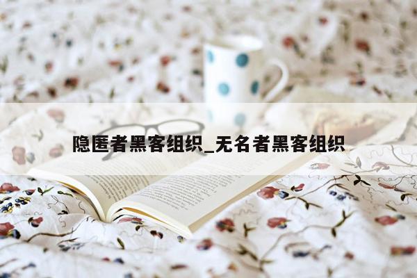 隐匿者黑客组织_无名者黑客组织