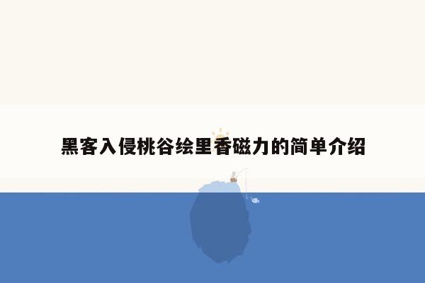 黑客入侵桃谷绘里香磁力的简单介绍