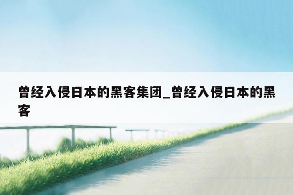 曾经入侵日本的黑客集团_曾经入侵日本的黑客