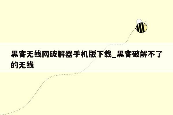 黑客无线网破解器手机版下载_黑客破解不了的无线