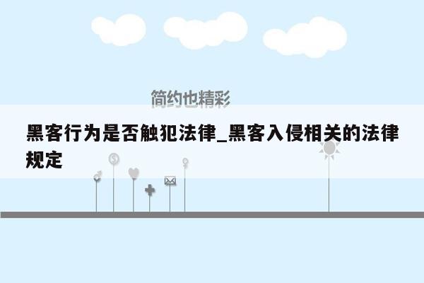 黑客行为是否触犯法律_黑客入侵相关的法律规定