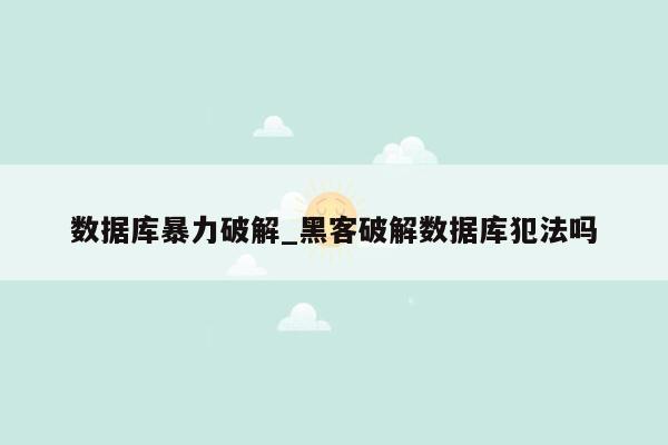 数据库暴力破解_黑客破解数据库犯法吗