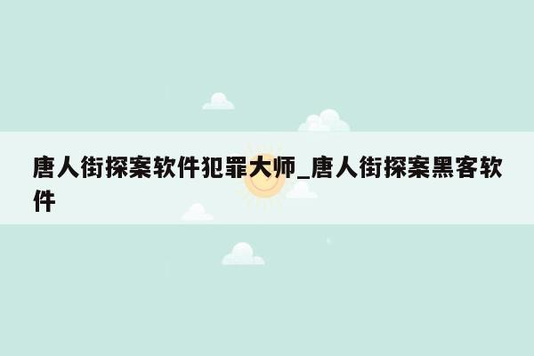 唐人街探案软件犯罪大师_唐人街探案黑客软件