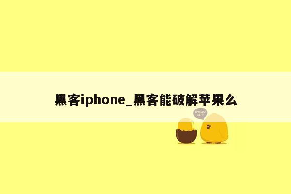 黑客iphone_黑客能破解苹果么