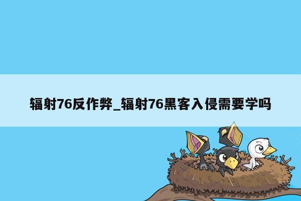 辐射76反作弊_辐射76黑客入侵需要学吗