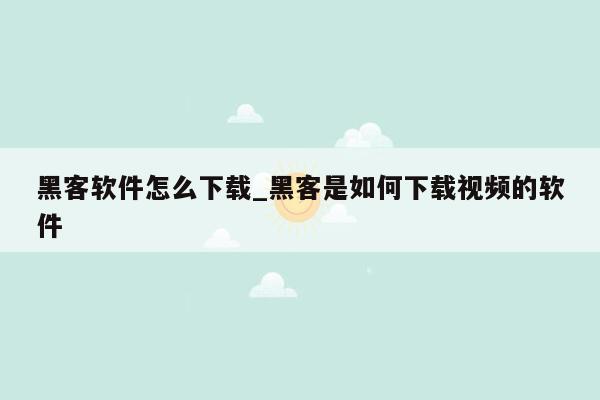 黑客软件怎么下载_黑客是如何下载视频的软件