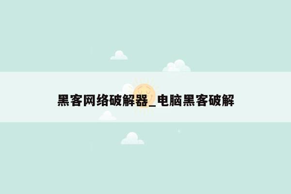 黑客网络破解器_电脑黑客破解