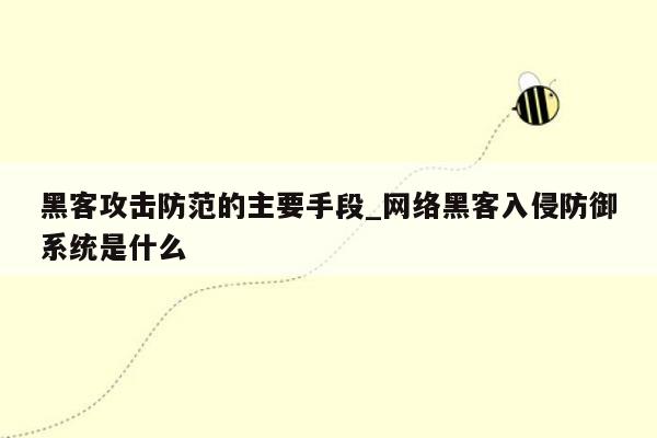 黑客攻击防范的主要手段_网络黑客入侵防御系统是什么