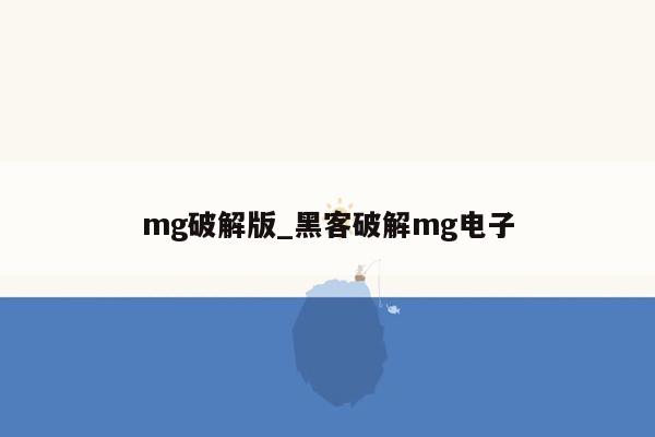 mg破解版_黑客破解mg电子