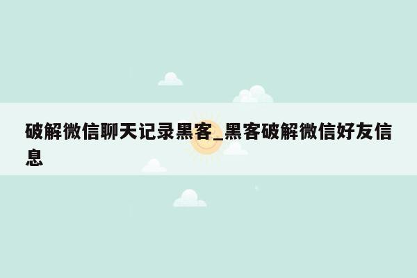 破解微信聊天记录黑客_黑客破解微信好友信息