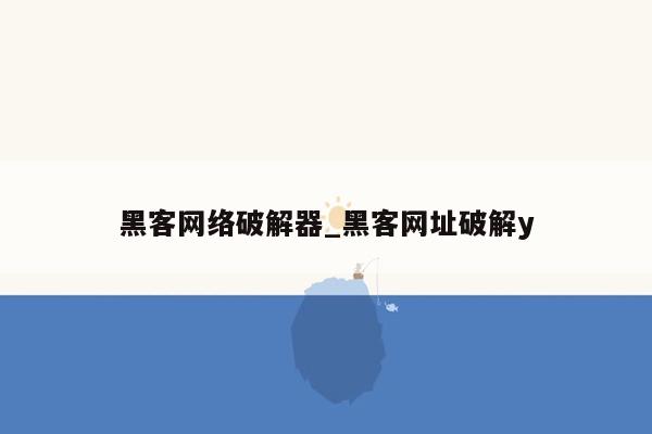 黑客网络破解器_黑客网址破解y