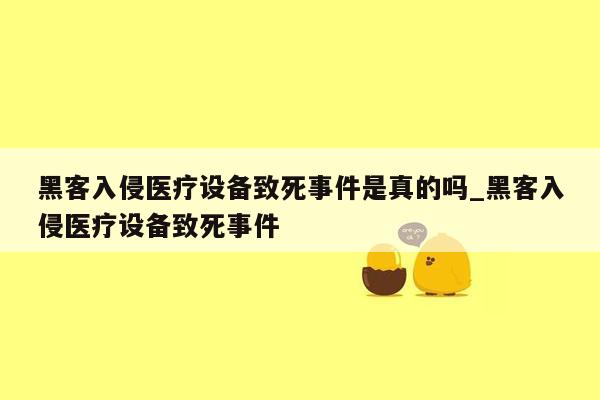 黑客入侵医疗设备致死事件是真的吗_黑客入侵医疗设备致死事件