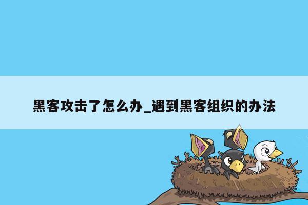 黑客攻击了怎么办_遇到黑客组织的办法