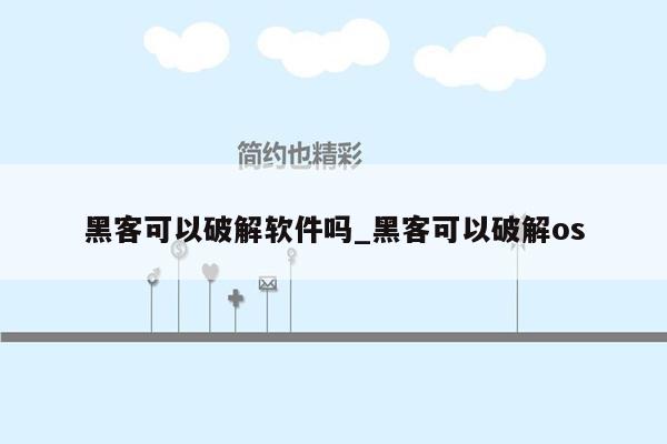 黑客可以破解软件吗_黑客可以破解os