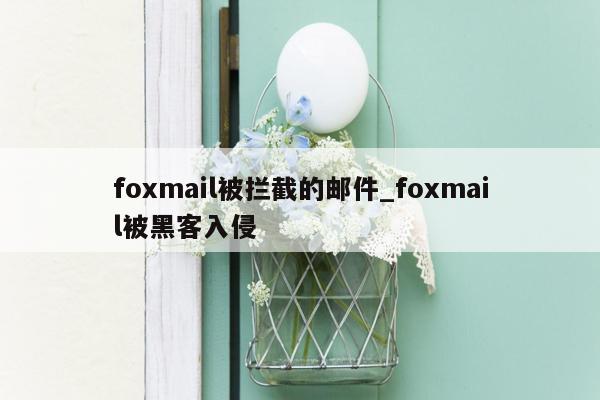 foxmail被拦截的邮件_foxmail被黑客入侵