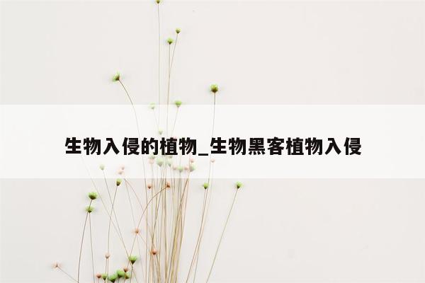 生物入侵的植物_生物黑客植物入侵