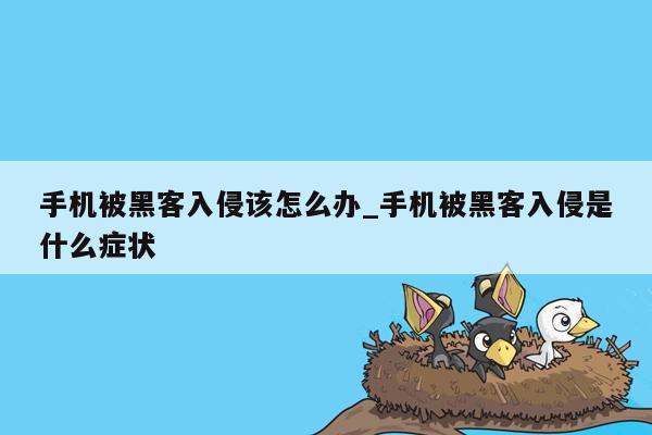 手机被黑客入侵该怎么办_手机被黑客入侵是什么症状