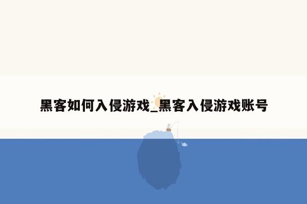 黑客如何入侵游戏_黑客入侵游戏账号