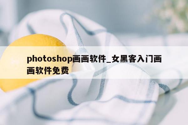 photoshop画画软件_女黑客入门画画软件免费