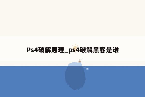 Ps4破解原理_ps4破解黑客是谁