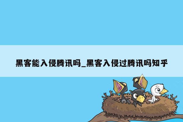 黑客能入侵腾讯吗_黑客入侵过腾讯吗知乎