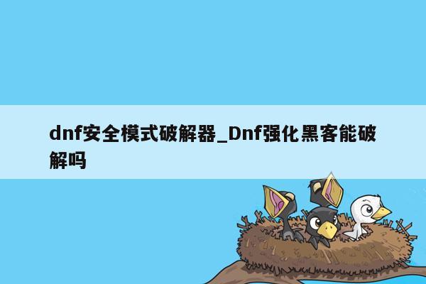 dnf安全模式破解器_Dnf强化黑客能破解吗