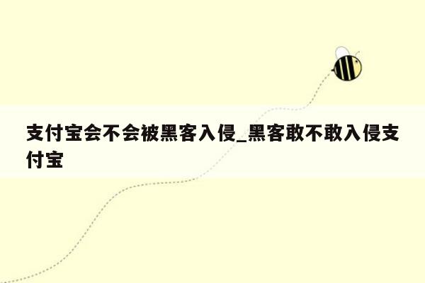 支付宝会不会被黑客入侵_黑客敢不敢入侵支付宝