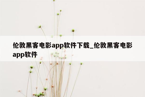 伦敦黑客电影app软件下载_伦敦黑客电影app软件