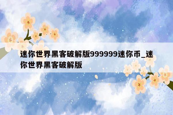 迷你世界黑客破解版999999迷你币_迷你世界黑客破解版