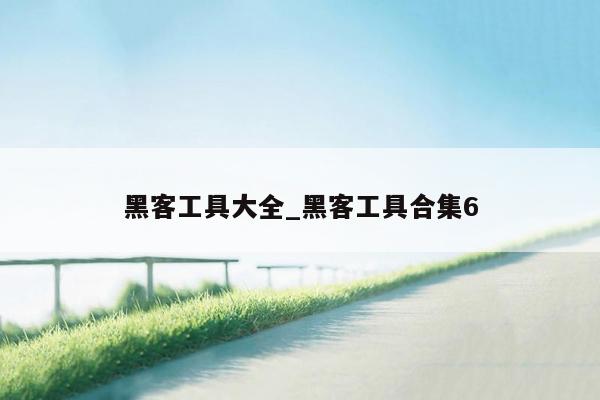 黑客工具大全_黑客工具合集6