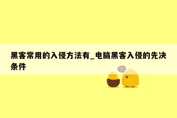 黑客常用的入侵方法有_电脑黑客入侵的先决条件