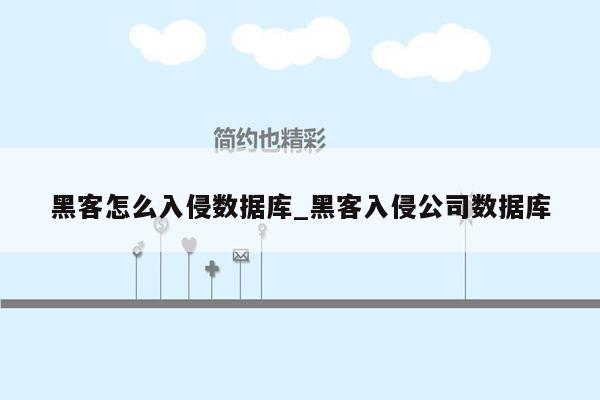 黑客怎么入侵数据库_黑客入侵公司数据库