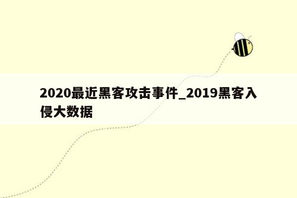 2020最近黑客攻击事件_2019黑客入侵大数据